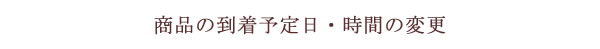 商品の到着予定日、時間の変更