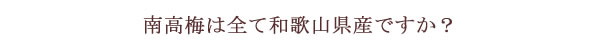 南高梅は全て和歌山県産ですか？