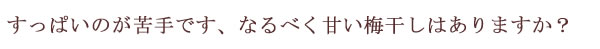 酸っぱい梅干しが苦手です、甘い梅干しはありますか？