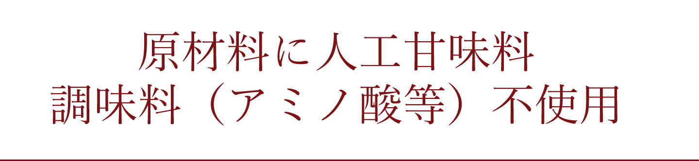 原材料に人工甘味料、調味料（アミノ酸等）は不使用